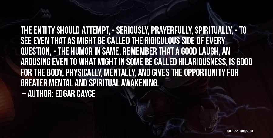 Edgar Cayce Quotes: The Entity Should Attempt, - Seriously, Prayerfully, Spiritually, - To See Even That As Might Be Called The Ridiculous Side