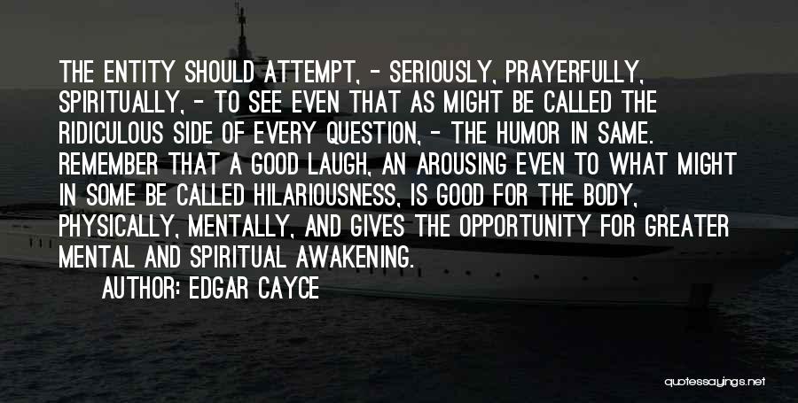 Edgar Cayce Quotes: The Entity Should Attempt, - Seriously, Prayerfully, Spiritually, - To See Even That As Might Be Called The Ridiculous Side