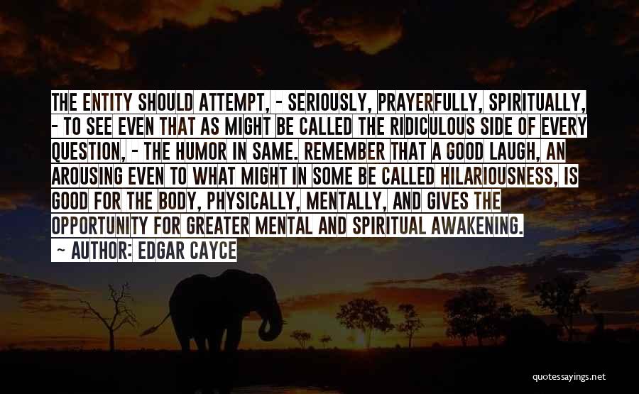 Edgar Cayce Quotes: The Entity Should Attempt, - Seriously, Prayerfully, Spiritually, - To See Even That As Might Be Called The Ridiculous Side