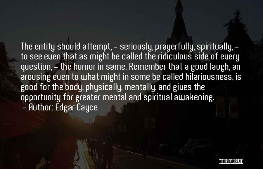 Edgar Cayce Quotes: The Entity Should Attempt, - Seriously, Prayerfully, Spiritually, - To See Even That As Might Be Called The Ridiculous Side