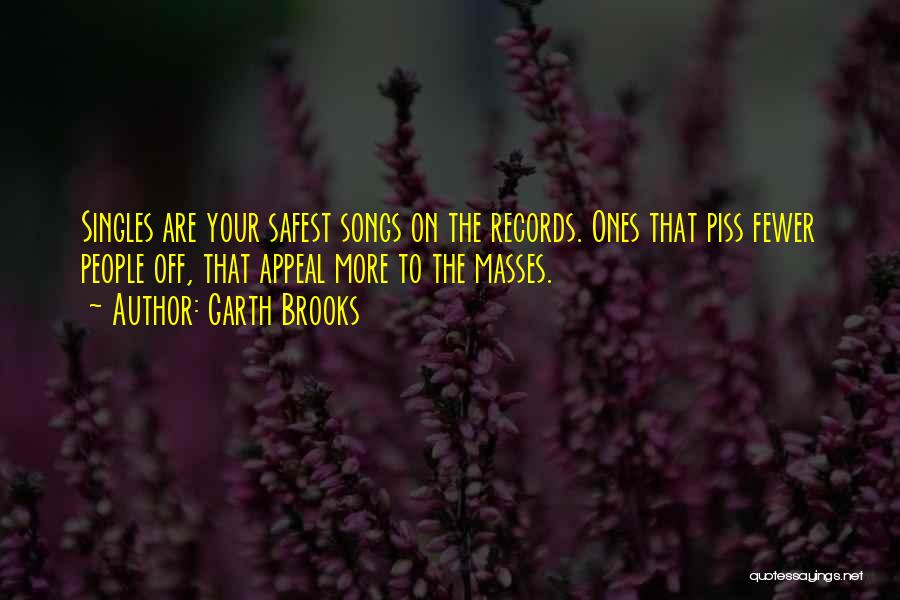 Garth Brooks Quotes: Singles Are Your Safest Songs On The Records. Ones That Piss Fewer People Off, That Appeal More To The Masses.
