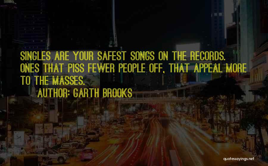 Garth Brooks Quotes: Singles Are Your Safest Songs On The Records. Ones That Piss Fewer People Off, That Appeal More To The Masses.