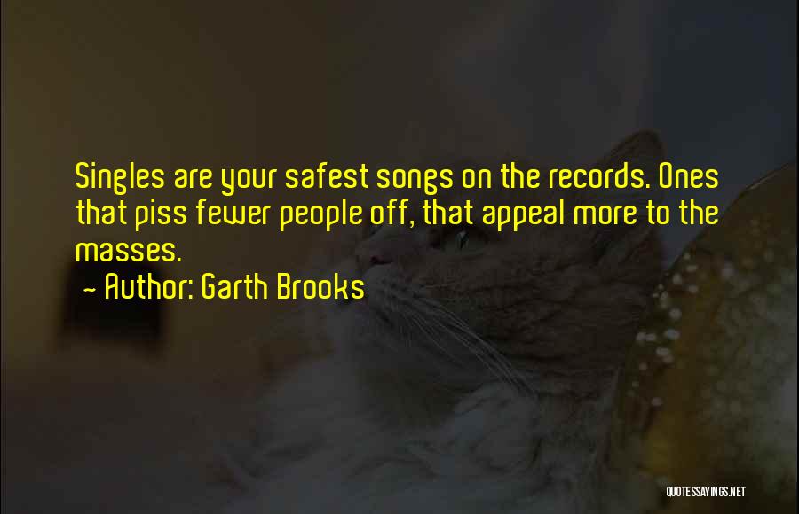 Garth Brooks Quotes: Singles Are Your Safest Songs On The Records. Ones That Piss Fewer People Off, That Appeal More To The Masses.