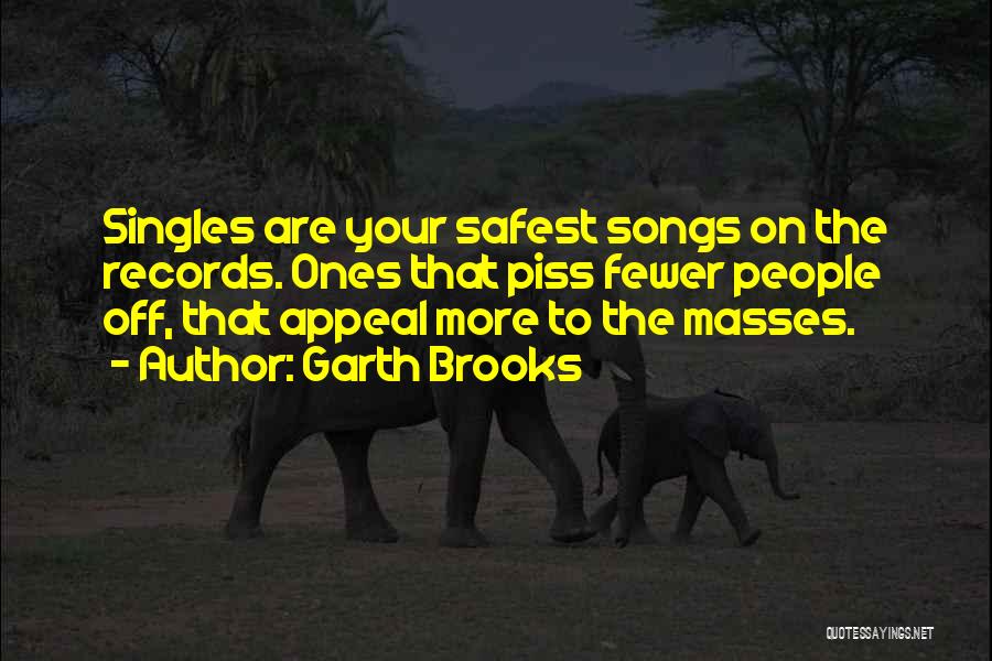 Garth Brooks Quotes: Singles Are Your Safest Songs On The Records. Ones That Piss Fewer People Off, That Appeal More To The Masses.