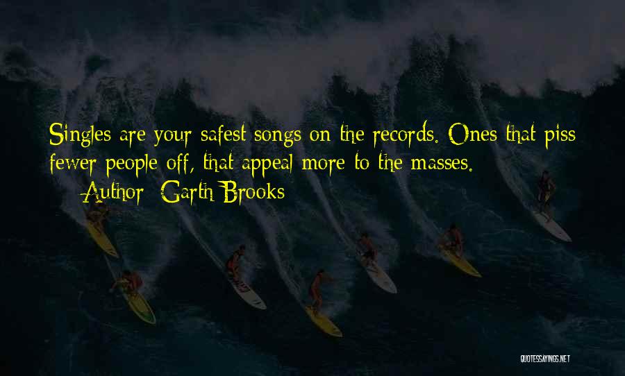 Garth Brooks Quotes: Singles Are Your Safest Songs On The Records. Ones That Piss Fewer People Off, That Appeal More To The Masses.