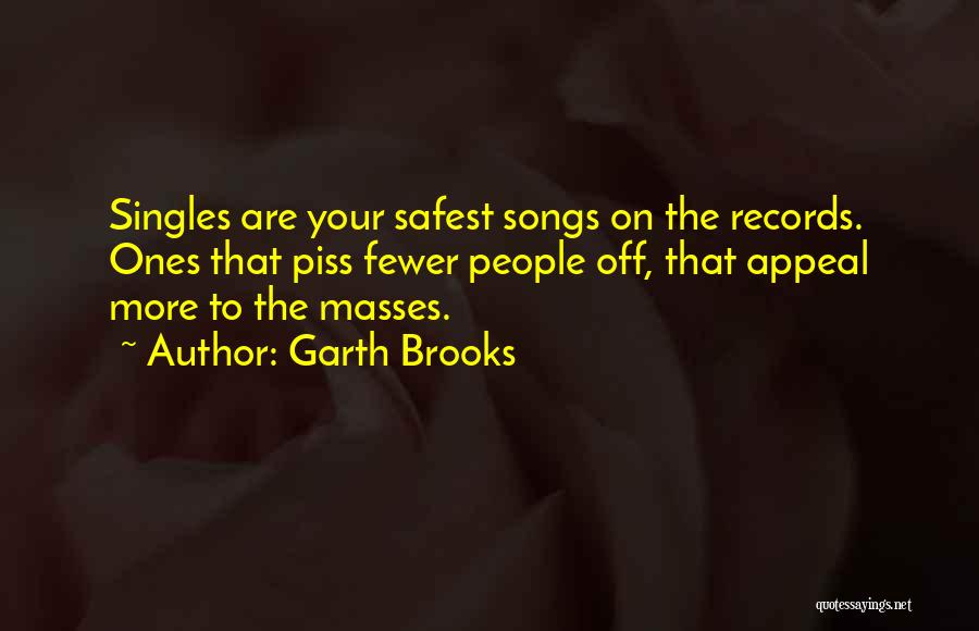 Garth Brooks Quotes: Singles Are Your Safest Songs On The Records. Ones That Piss Fewer People Off, That Appeal More To The Masses.