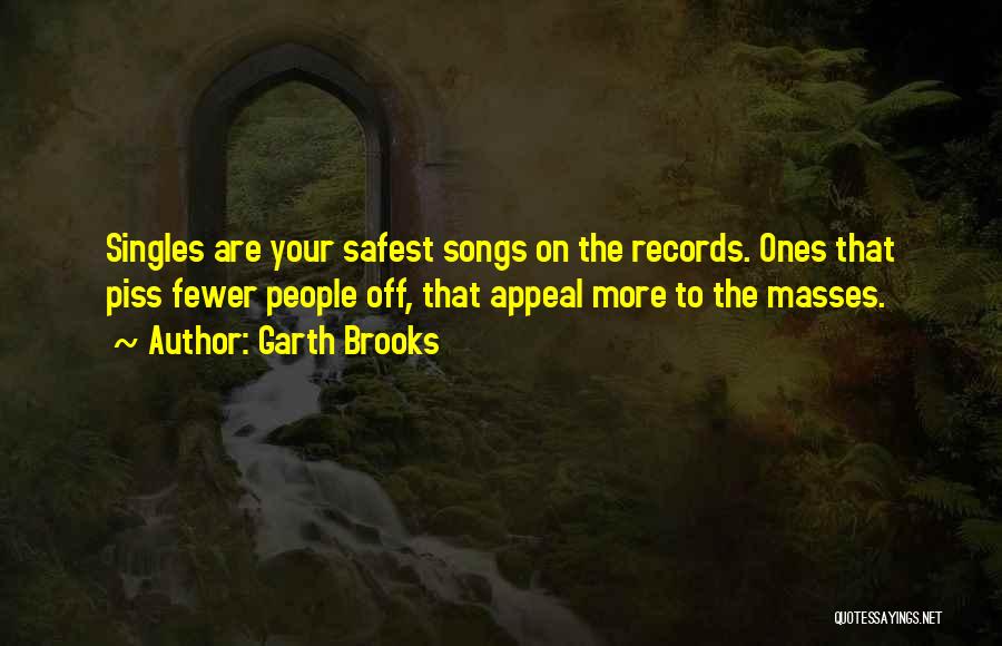 Garth Brooks Quotes: Singles Are Your Safest Songs On The Records. Ones That Piss Fewer People Off, That Appeal More To The Masses.