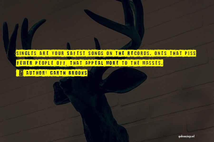 Garth Brooks Quotes: Singles Are Your Safest Songs On The Records. Ones That Piss Fewer People Off, That Appeal More To The Masses.
