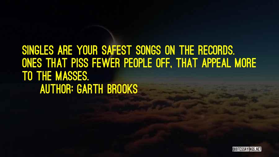 Garth Brooks Quotes: Singles Are Your Safest Songs On The Records. Ones That Piss Fewer People Off, That Appeal More To The Masses.
