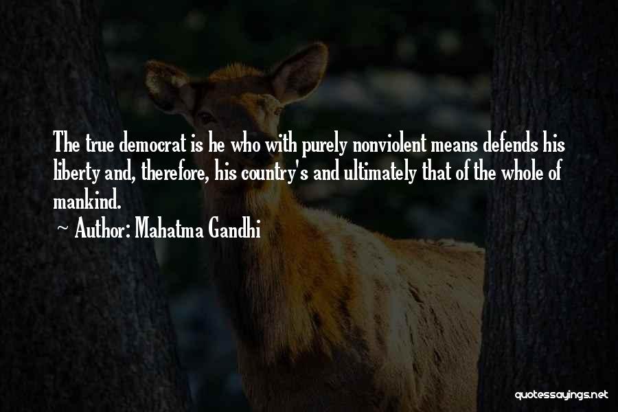 Mahatma Gandhi Quotes: The True Democrat Is He Who With Purely Nonviolent Means Defends His Liberty And, Therefore, His Country's And Ultimately That