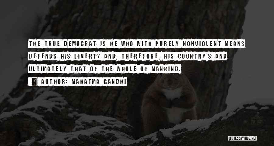 Mahatma Gandhi Quotes: The True Democrat Is He Who With Purely Nonviolent Means Defends His Liberty And, Therefore, His Country's And Ultimately That