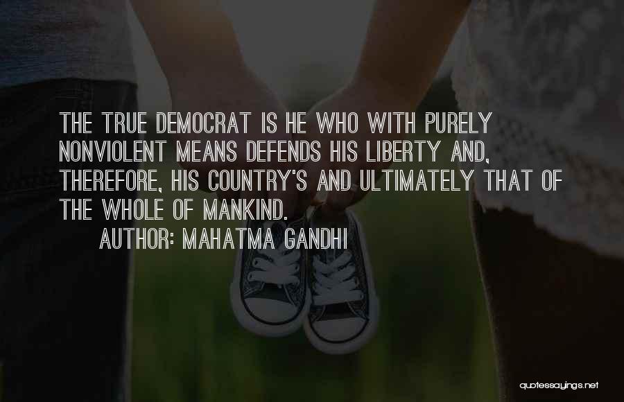 Mahatma Gandhi Quotes: The True Democrat Is He Who With Purely Nonviolent Means Defends His Liberty And, Therefore, His Country's And Ultimately That
