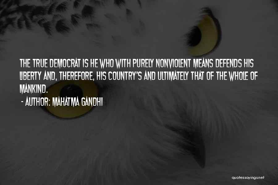 Mahatma Gandhi Quotes: The True Democrat Is He Who With Purely Nonviolent Means Defends His Liberty And, Therefore, His Country's And Ultimately That