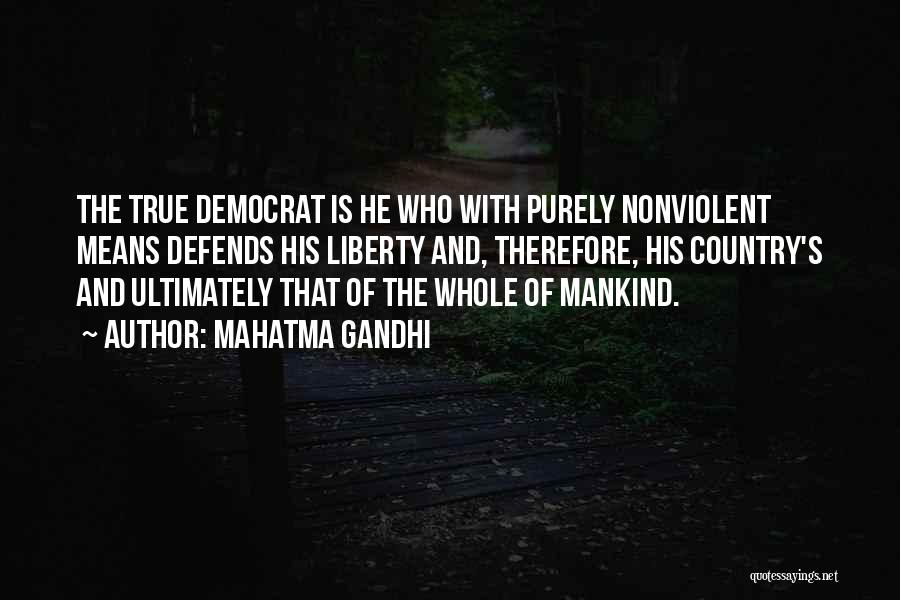 Mahatma Gandhi Quotes: The True Democrat Is He Who With Purely Nonviolent Means Defends His Liberty And, Therefore, His Country's And Ultimately That