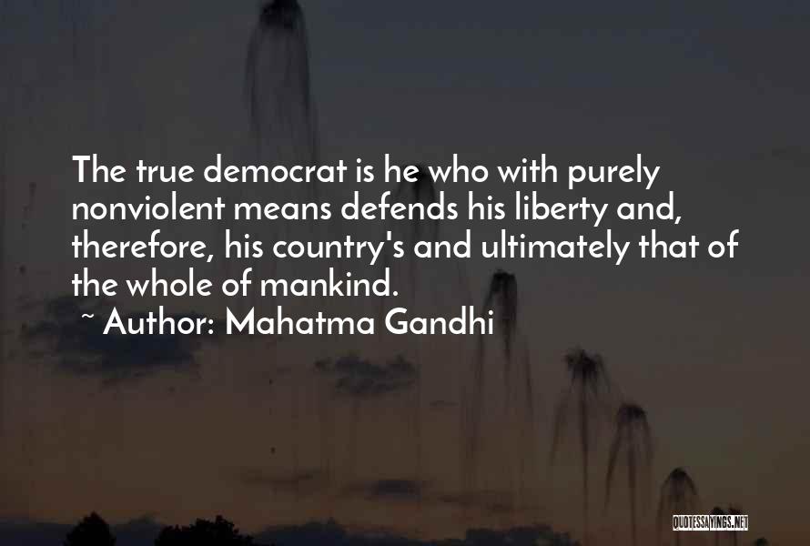 Mahatma Gandhi Quotes: The True Democrat Is He Who With Purely Nonviolent Means Defends His Liberty And, Therefore, His Country's And Ultimately That