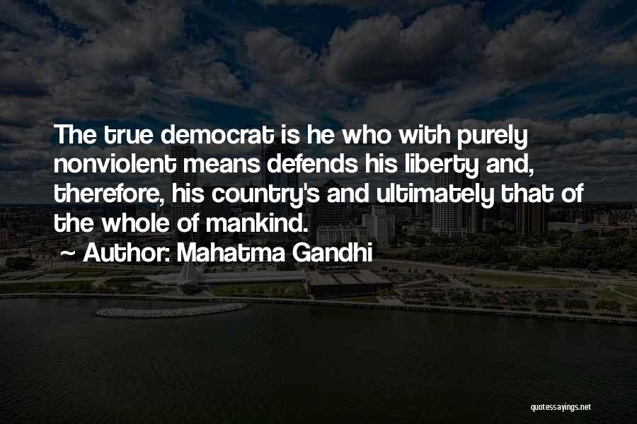 Mahatma Gandhi Quotes: The True Democrat Is He Who With Purely Nonviolent Means Defends His Liberty And, Therefore, His Country's And Ultimately That