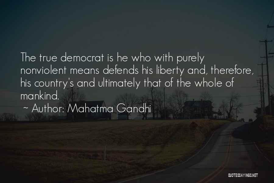 Mahatma Gandhi Quotes: The True Democrat Is He Who With Purely Nonviolent Means Defends His Liberty And, Therefore, His Country's And Ultimately That