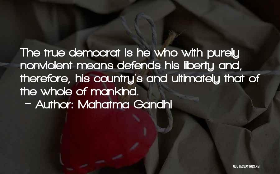 Mahatma Gandhi Quotes: The True Democrat Is He Who With Purely Nonviolent Means Defends His Liberty And, Therefore, His Country's And Ultimately That