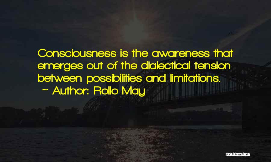 Rollo May Quotes: Consciousness Is The Awareness That Emerges Out Of The Dialectical Tension Between Possibilities And Limitations.