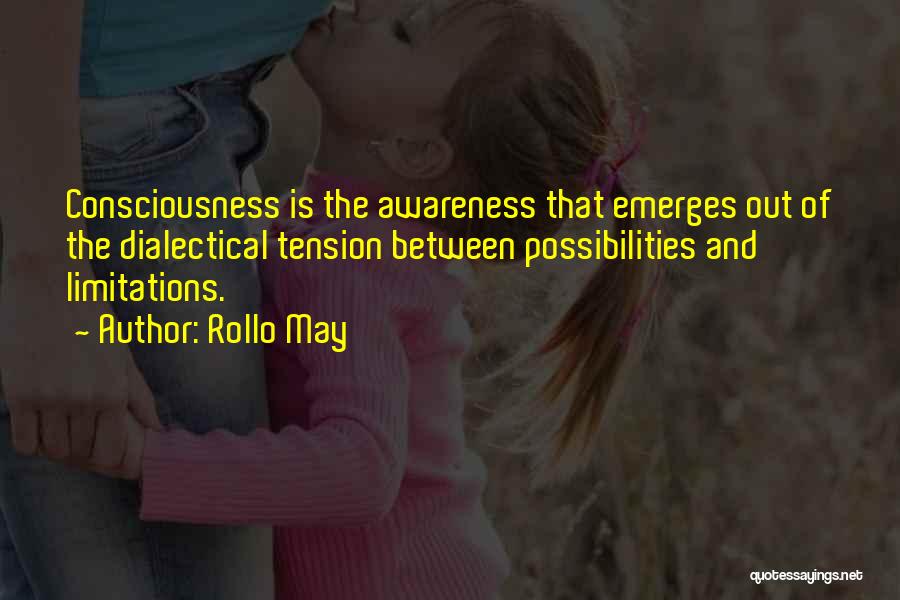 Rollo May Quotes: Consciousness Is The Awareness That Emerges Out Of The Dialectical Tension Between Possibilities And Limitations.