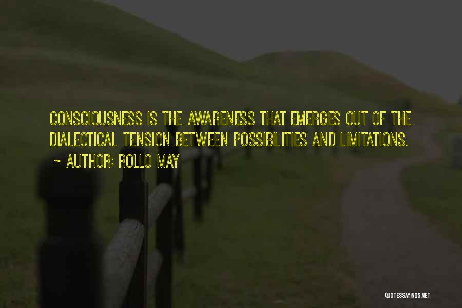 Rollo May Quotes: Consciousness Is The Awareness That Emerges Out Of The Dialectical Tension Between Possibilities And Limitations.