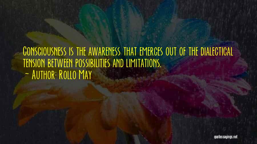 Rollo May Quotes: Consciousness Is The Awareness That Emerges Out Of The Dialectical Tension Between Possibilities And Limitations.