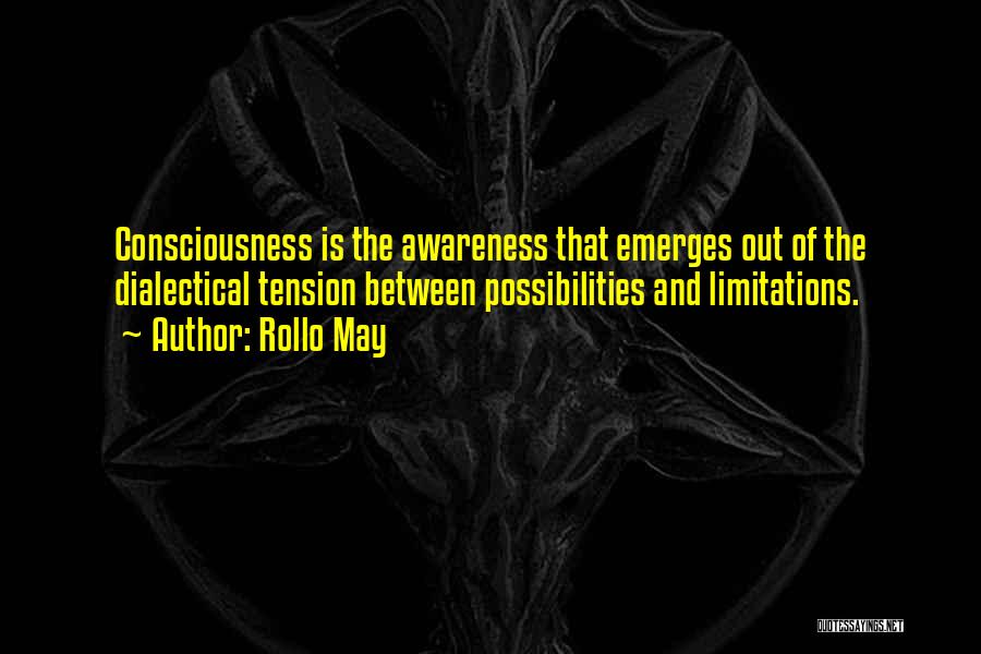 Rollo May Quotes: Consciousness Is The Awareness That Emerges Out Of The Dialectical Tension Between Possibilities And Limitations.
