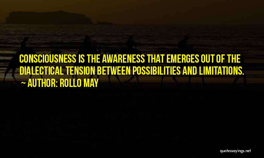 Rollo May Quotes: Consciousness Is The Awareness That Emerges Out Of The Dialectical Tension Between Possibilities And Limitations.
