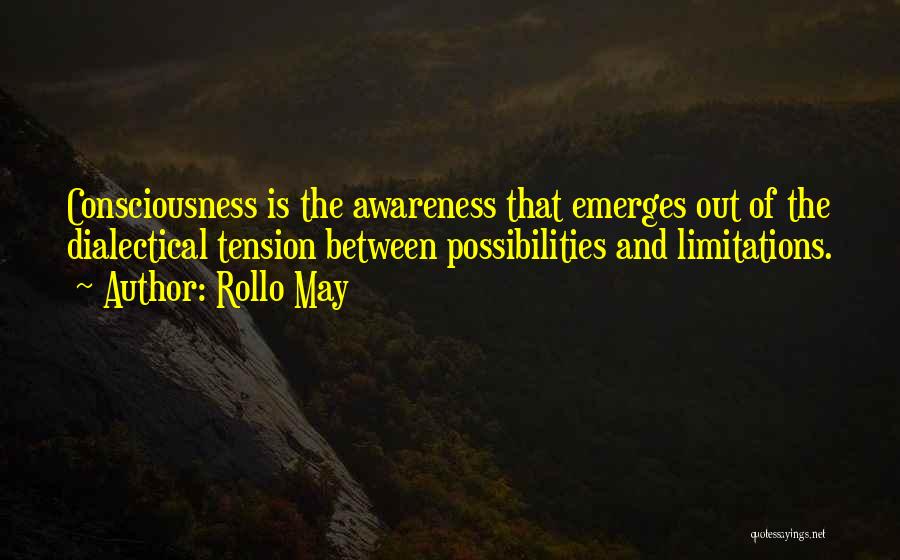 Rollo May Quotes: Consciousness Is The Awareness That Emerges Out Of The Dialectical Tension Between Possibilities And Limitations.
