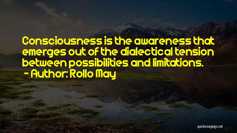 Rollo May Quotes: Consciousness Is The Awareness That Emerges Out Of The Dialectical Tension Between Possibilities And Limitations.