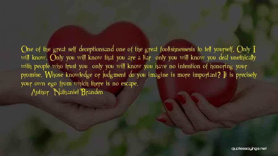 Nathaniel Branden Quotes: One Of The Great Self-deceptionsand One Of The Great Foolishnessesis To Tell Yourself, Only I Will Know. Only You Will