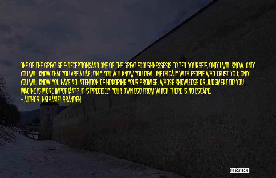 Nathaniel Branden Quotes: One Of The Great Self-deceptionsand One Of The Great Foolishnessesis To Tell Yourself, Only I Will Know. Only You Will