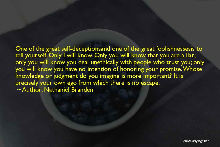 Nathaniel Branden Quotes: One Of The Great Self-deceptionsand One Of The Great Foolishnessesis To Tell Yourself, Only I Will Know. Only You Will
