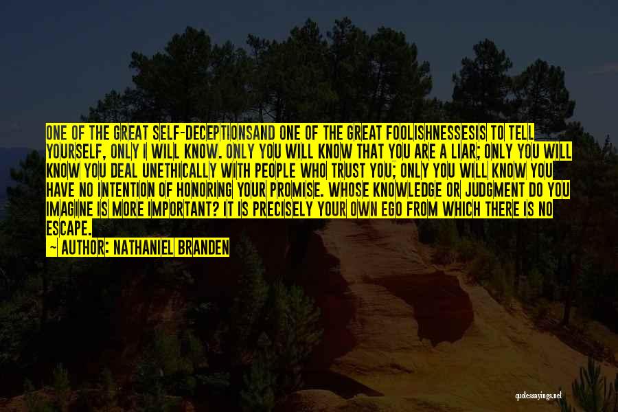 Nathaniel Branden Quotes: One Of The Great Self-deceptionsand One Of The Great Foolishnessesis To Tell Yourself, Only I Will Know. Only You Will