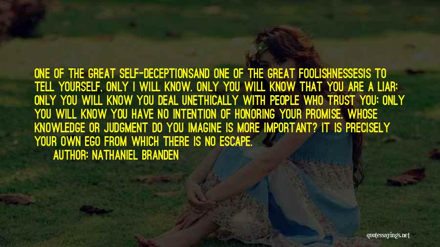 Nathaniel Branden Quotes: One Of The Great Self-deceptionsand One Of The Great Foolishnessesis To Tell Yourself, Only I Will Know. Only You Will