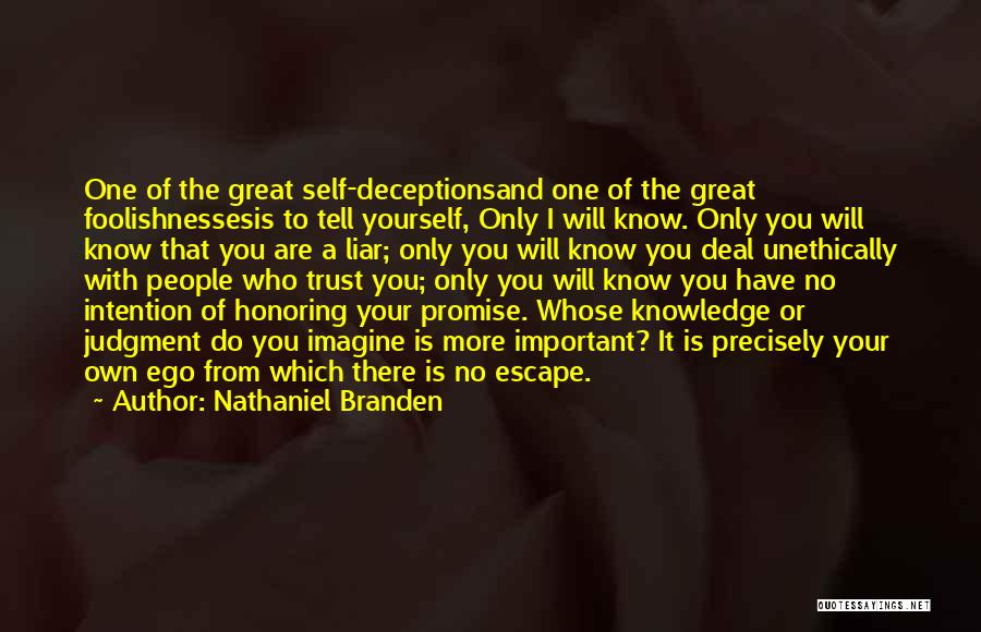 Nathaniel Branden Quotes: One Of The Great Self-deceptionsand One Of The Great Foolishnessesis To Tell Yourself, Only I Will Know. Only You Will