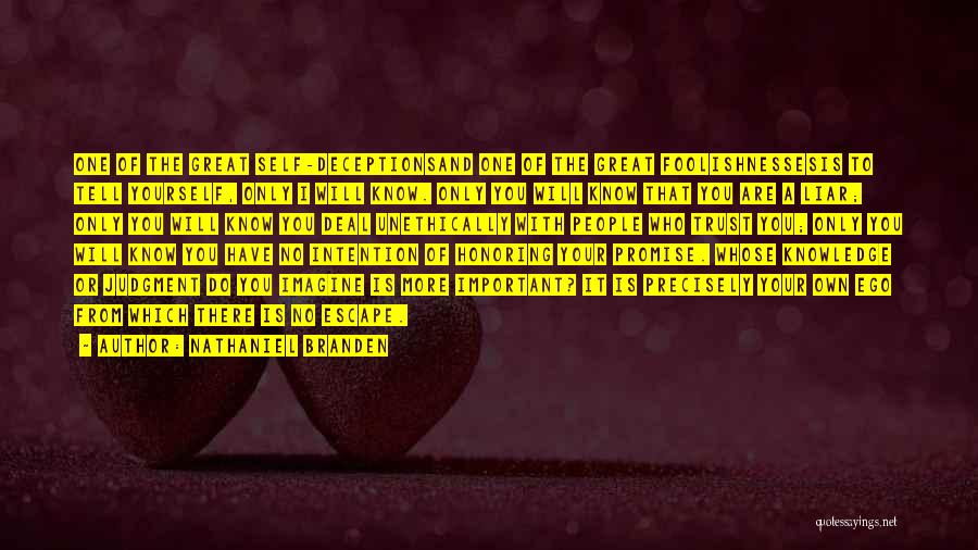 Nathaniel Branden Quotes: One Of The Great Self-deceptionsand One Of The Great Foolishnessesis To Tell Yourself, Only I Will Know. Only You Will