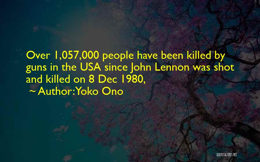 Yoko Ono Quotes: Over 1,057,000 People Have Been Killed By Guns In The Usa Since John Lennon Was Shot And Killed On 8