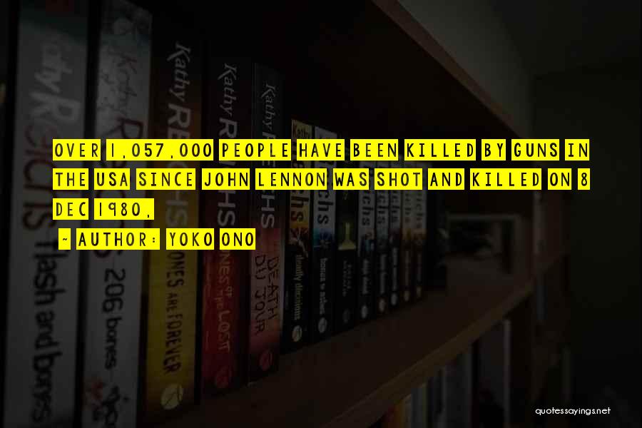 Yoko Ono Quotes: Over 1,057,000 People Have Been Killed By Guns In The Usa Since John Lennon Was Shot And Killed On 8