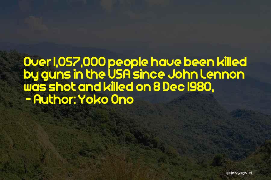 Yoko Ono Quotes: Over 1,057,000 People Have Been Killed By Guns In The Usa Since John Lennon Was Shot And Killed On 8