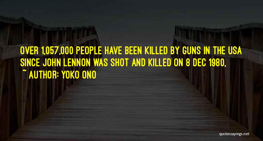 Yoko Ono Quotes: Over 1,057,000 People Have Been Killed By Guns In The Usa Since John Lennon Was Shot And Killed On 8