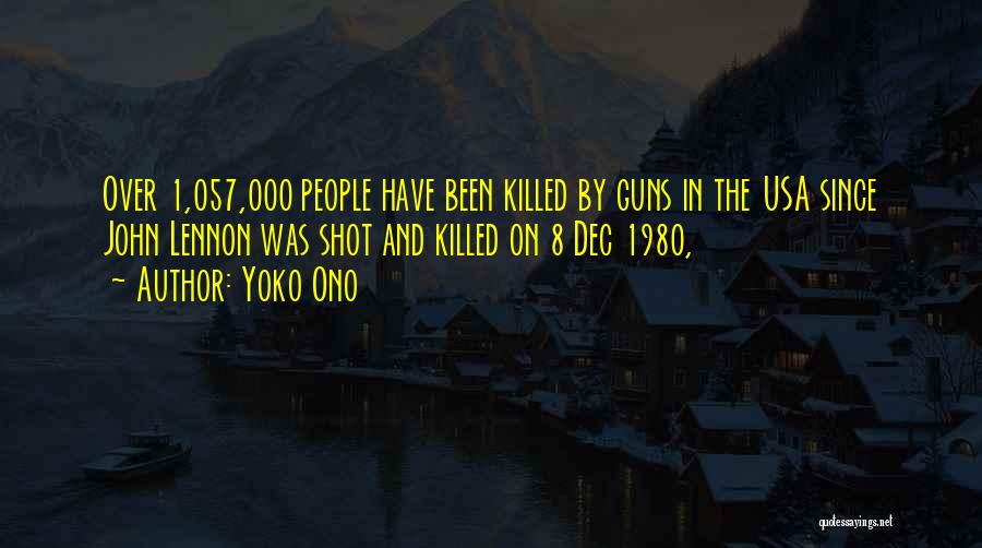 Yoko Ono Quotes: Over 1,057,000 People Have Been Killed By Guns In The Usa Since John Lennon Was Shot And Killed On 8
