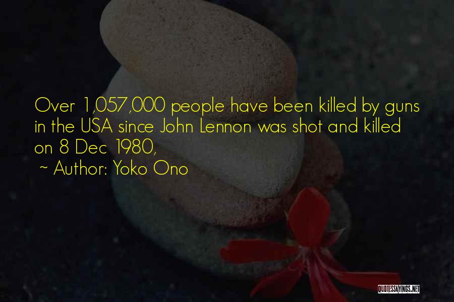 Yoko Ono Quotes: Over 1,057,000 People Have Been Killed By Guns In The Usa Since John Lennon Was Shot And Killed On 8