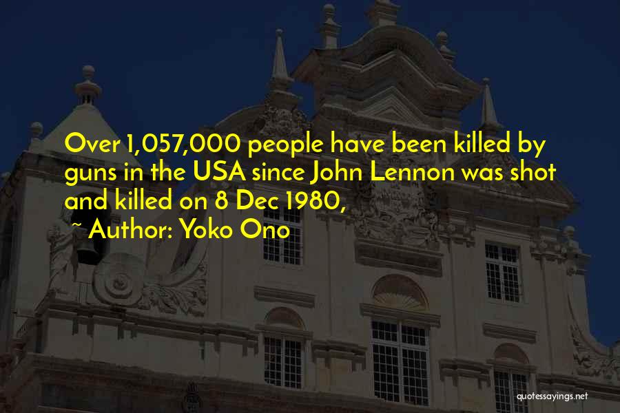 Yoko Ono Quotes: Over 1,057,000 People Have Been Killed By Guns In The Usa Since John Lennon Was Shot And Killed On 8