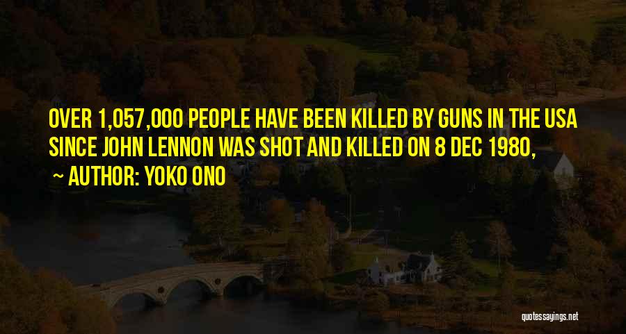 Yoko Ono Quotes: Over 1,057,000 People Have Been Killed By Guns In The Usa Since John Lennon Was Shot And Killed On 8