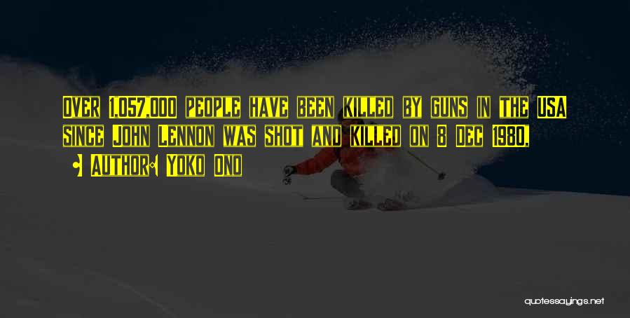 Yoko Ono Quotes: Over 1,057,000 People Have Been Killed By Guns In The Usa Since John Lennon Was Shot And Killed On 8