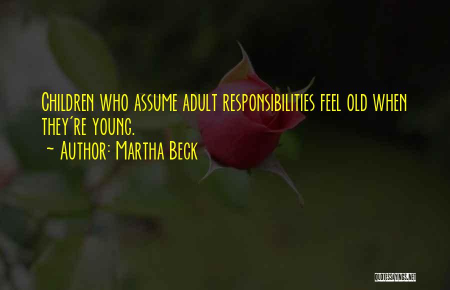 Martha Beck Quotes: Children Who Assume Adult Responsibilities Feel Old When They're Young.