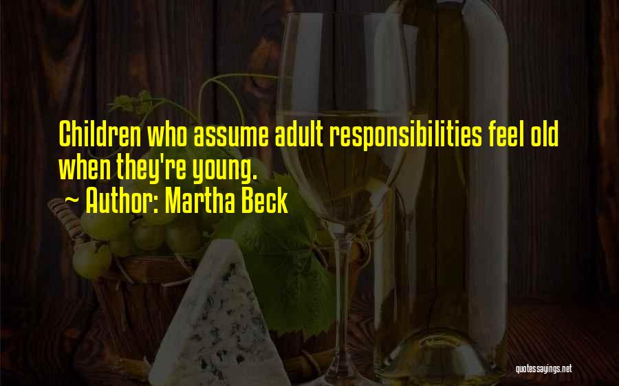 Martha Beck Quotes: Children Who Assume Adult Responsibilities Feel Old When They're Young.