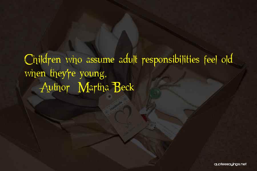 Martha Beck Quotes: Children Who Assume Adult Responsibilities Feel Old When They're Young.