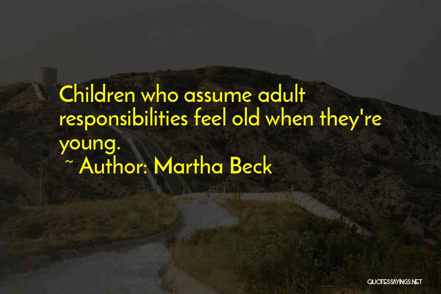 Martha Beck Quotes: Children Who Assume Adult Responsibilities Feel Old When They're Young.